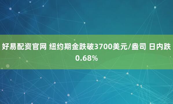 好易配资官网 纽约期金跌破3700美元/盎司 日内跌0.68%