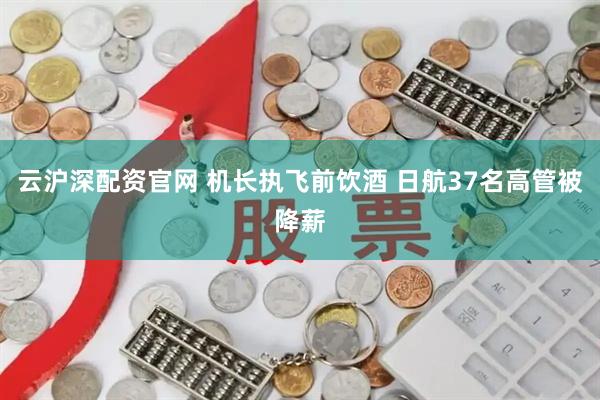 云沪深配资官网 机长执飞前饮酒 日航37名高管被降薪
