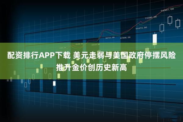 配资排行APP下载 美元走弱与美国政府停摆风险推升金价创历史新高