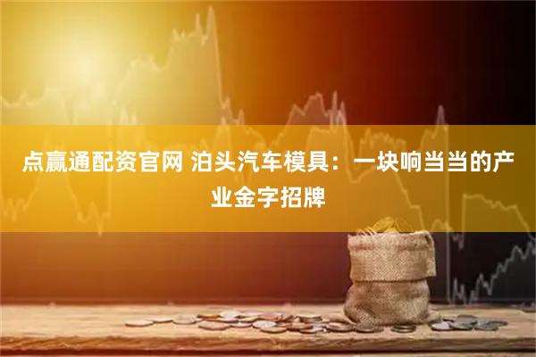 点赢通配资官网 泊头汽车模具:一块响当当的产业金字招牌