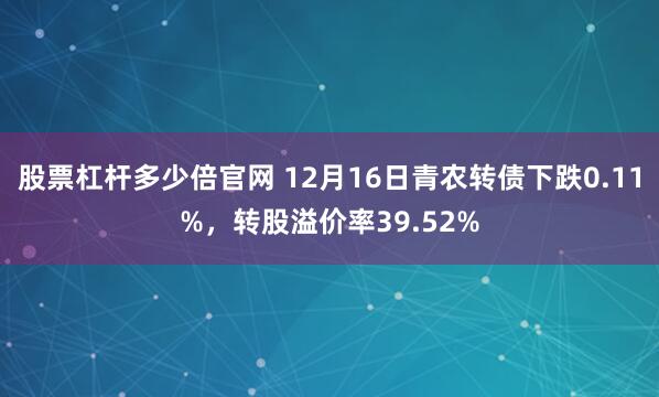 股票杠杆多少倍官网 12月16日青农转债下跌0.11%,转股溢价率39.52%