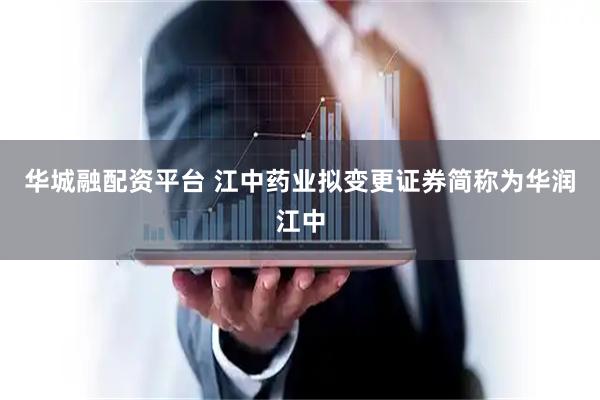华城融配资平台 江中药业拟变更证券简称为华润江中