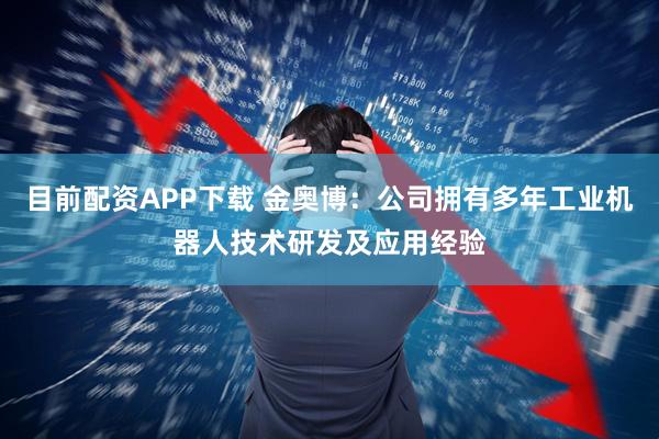 目前配资APP下载 金奥博：公司拥有多年工业机器人技术研发及应用经验