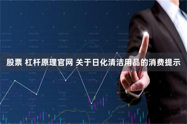 股票 杠杆原理官网 关于日化清洁用品的消费提示