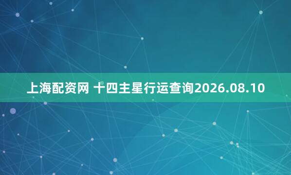 上海配资网 十四主星行运查询2026.08.10