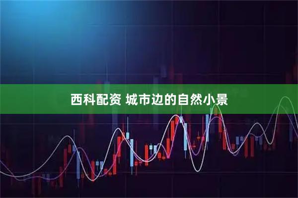 西科配资 城市边的自然小景